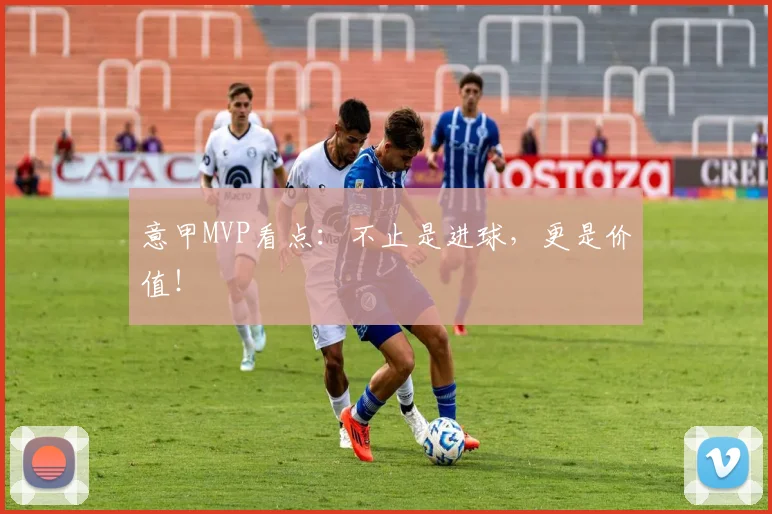 意甲MVP看点：不止是进球，更是价值！