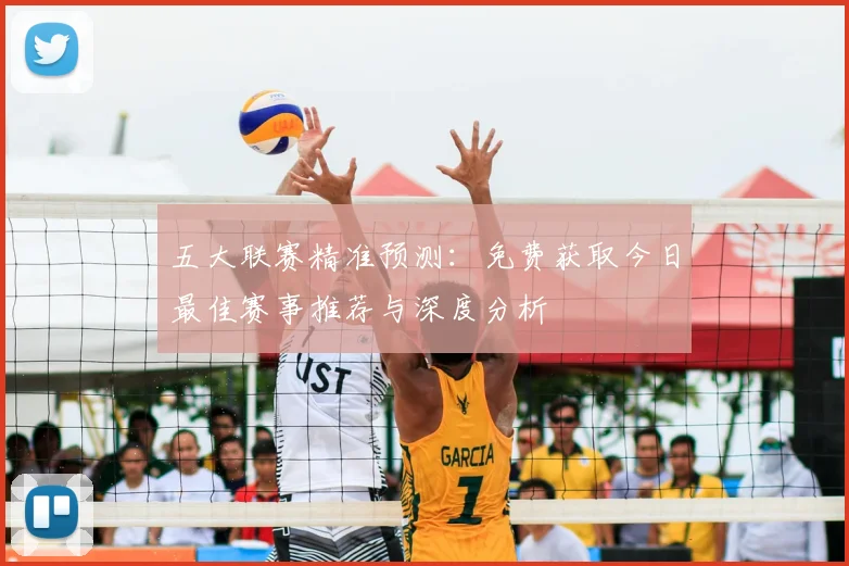 五大联赛精准预测：免费获取今日最佳赛事推荐与深度分析