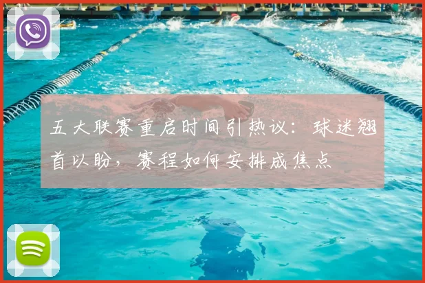 五大联赛重启时间引热议：球迷翘首以盼，赛程如何安排成焦点