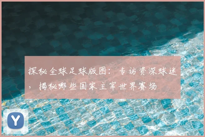 探秘全球足球版图：专访资深球迷，揭秘哪些国家主宰世界赛场