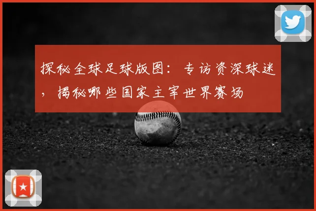 探秘全球足球版图：专访资深球迷，揭秘哪些国家主宰世界赛场