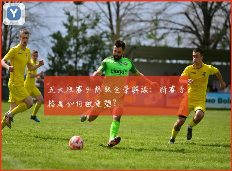 五大联赛升降级全景解读:新赛季格局如何被重塑?