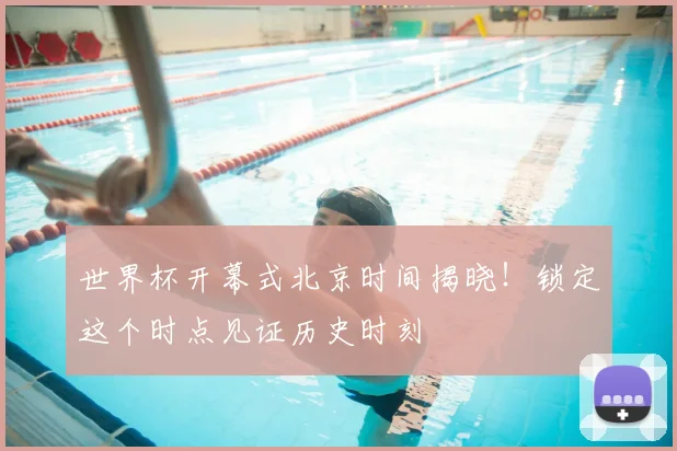 世界杯开幕式北京时间揭晓！锁定这个时点见证历史时刻