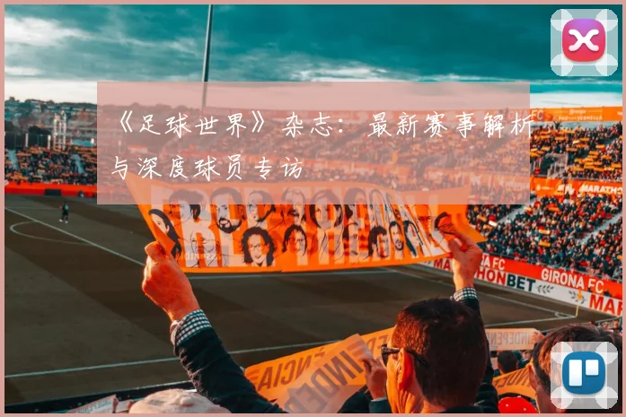 《足球世界》杂志：最新赛事解析与深度球员专访