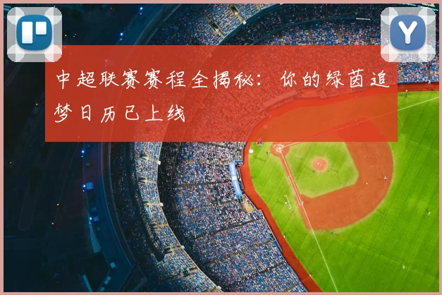 中超联赛赛程全揭秘：你的绿茵追梦日历已上线