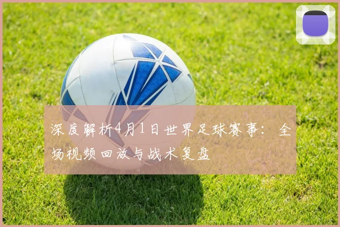 深度解析4月1日世界足球赛事:全场视频回放与战术复盘