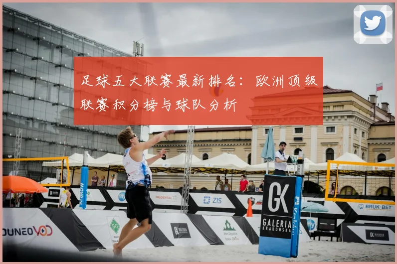 足球五大联赛最新排名:欧洲顶级联赛积分榜与球队分析