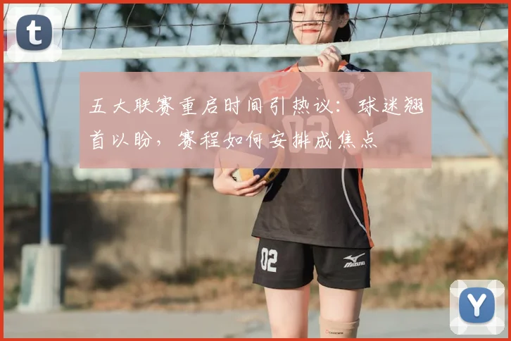 五大联赛重启时间引热议：球迷翘首以盼，赛程如何安排成焦点
